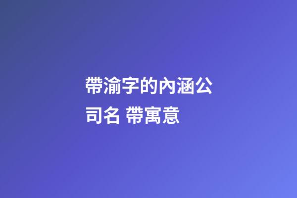 帶渝字的內涵公司名 帶寓意-第1張-公司起名-玄機派